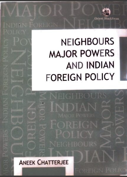 ORIENT BLACKSWAN NEIGHBOURS MAJOR POWERS AND INDIAN FOREIGN POLICY AUTHOR ANEEK CHATTERJEE EM